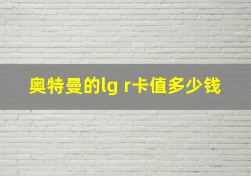 奥特曼的lg r卡值多少钱